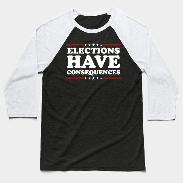 Elections Have Consequences Baseball T-Shirt by TextTees